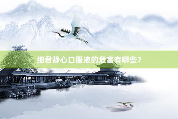 细君静心口服液的危害有哪些？