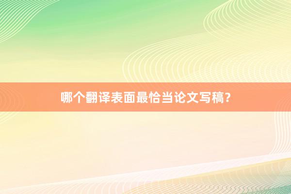 哪个翻译表面最恰当论文写稿？
